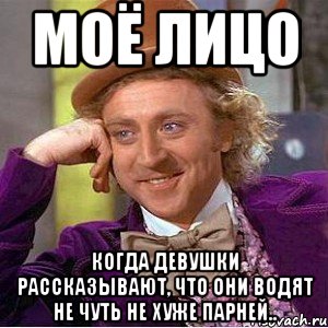 моё лицо когда девушки рассказывают, что они водят не чуть не хуже парней.., Мем Ну давай расскажи (Вилли Вонка)