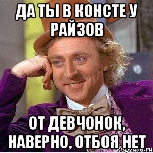 да ты в консте у райзов от девчонок, наверно, отбоя нет, Мем Ну давай расскажи (Вилли Вонка)