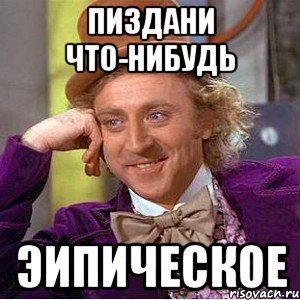пиздани что-нибудь эипическое, Мем Ну давай расскажи (Вилли Вонка)