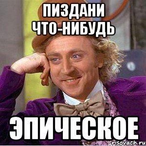 пиздани что-нибудь эпическое, Мем Ну давай расскажи (Вилли Вонка)