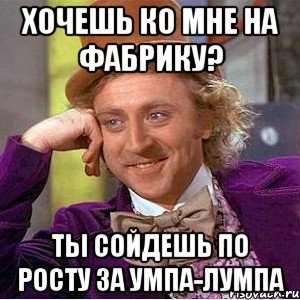 хочешь ко мне на фабрику? ты сойдешь по росту за умпа-лумпа, Мем Ну давай расскажи (Вилли Вонка)