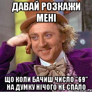 давай розкажи мені що коли бачиш число "69" на думку нічого не спало, Мем Ну давай расскажи (Вилли Вонка)