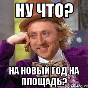 Ну что? На Новый Год на площадь?, Мем Ну давай расскажи (Вилли Вонка)