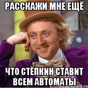 Расскажи мне ещё Что Стёпкин ставит всем автоматы, Мем Ну давай расскажи (Вилли Вонка)