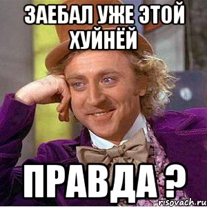 Заебал уже этой хуйнёй правда ?, Мем Ну давай расскажи (Вилли Вонка)