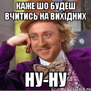 каже шо будеш вчитись на вихідних ну-ну, Мем Ну давай расскажи (Вилли Вонка)