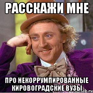 Расскажи мне Про некоррумпированные Кировоградские ВУЗы, Мем Ну давай расскажи (Вилли Вонка)