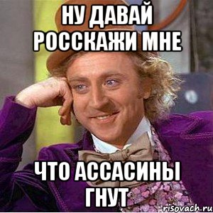 Ну давай росскажи мне Что ассасины гнут, Мем Ну давай расскажи (Вилли Вонка)