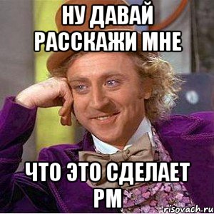 Ну давай расскажи мне Что это сделает РМ, Мем Ну давай расскажи (Вилли Вонка)