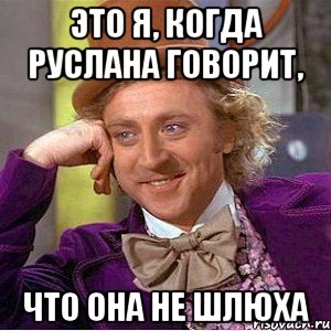 это я, когда руслана говорит, что она не шлюха, Мем Ну давай расскажи (Вилли Вонка)