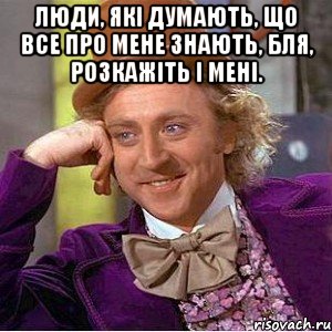 Люди, які думають, що все про мене знають, бля, розкажіть і мені. , Мем Ну давай расскажи (Вилли Вонка)