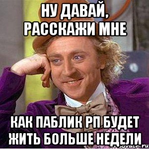 Ну давай, расскажи мне Как Паблик РП будет жить больше недели, Мем Ну давай расскажи (Вилли Вонка)