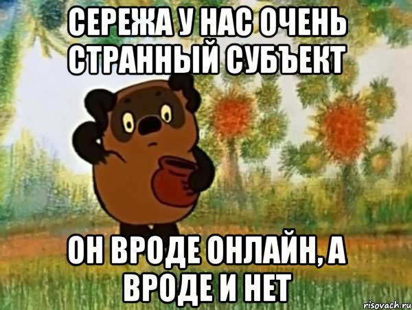 сережа у нас очень странный субъект он вроде онлайн, а вроде и нет, Мем Винни пух чешет затылок