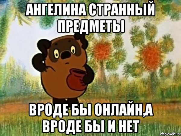 ангелина странный предметы вроде бы онлайн,а вроде бы и нет, Мем Винни пух чешет затылок