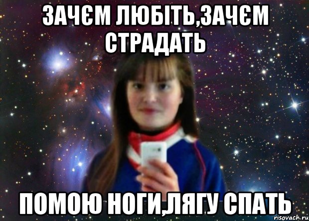 зачєм любіть,зачєм страдать помою ноги,лягу спать
