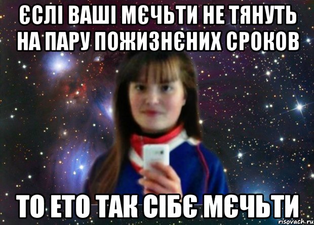 єслі ваші мєчьти не тянуть на пару пожизнєних сроков то ето так сібє мєчьти