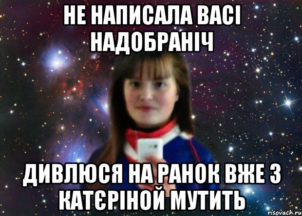 не написала васі надобраніч дивлюся на ранок вже з катєріной мутить