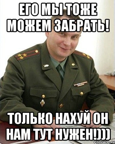 его мы тоже можем забрать! только нахуй он нам тут нужен!))), Мем Военком (полковник)