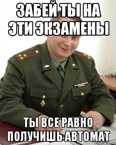 Забей ты на эти экзамены ты все равно получишь автомат, Мем Военком (полковник)