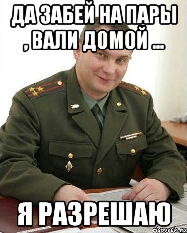 Да забей на пары , вали домой ... я разрешаю, Мем Военком (полковник)