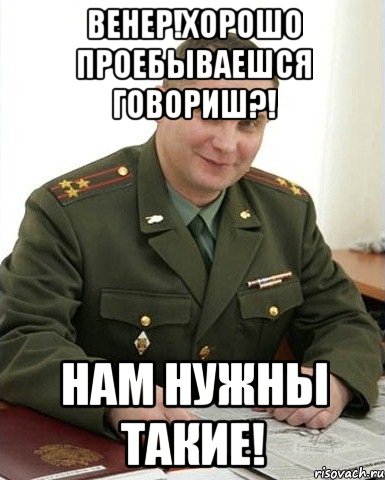 венер!хорошо проебываешся говориш?! нам нужны такие!, Мем Военком (полковник)