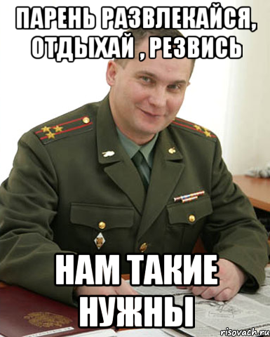 парень развлекайся, отдыхай , резвись нам такие нужны, Мем Военком (полковник)