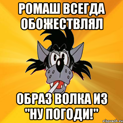 Ромаш всегда обожествлял образ волка из "Ну погоди!"