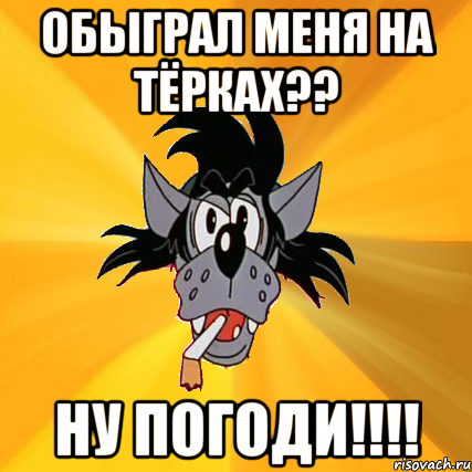 Обыграл меня на тЁрках?? ну погоди!!!!