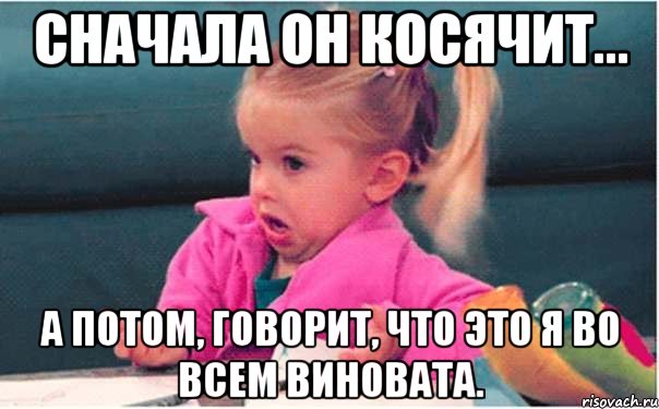 сначала он косячит... а потом, говорит, что это я во всем виновата., Мем  Ты говоришь (девочка возмущается)