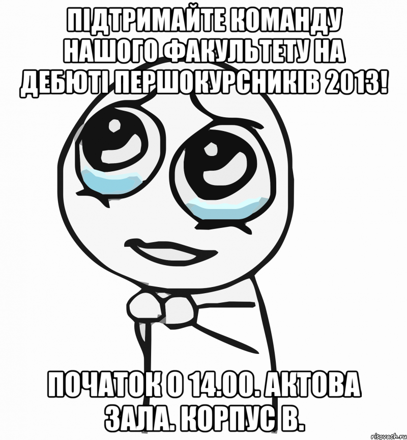 підтримайте команду нашого факультету на дебюті першокурсників 2013! початок о 14.00. актова зала. корпус в., Мем  ну пожалуйста (please)