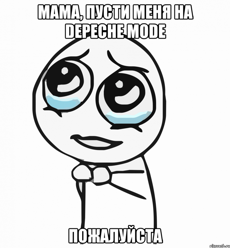 мама, пусти меня на depeche mode пожалуйста, Мем  ну пожалуйста (please)