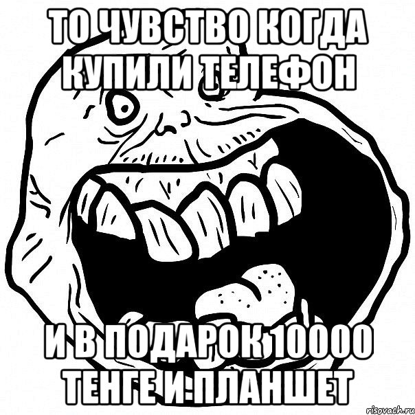 то чувство когда купили телефон и в подарок 10000 тенге и планшет, Мем всегда один