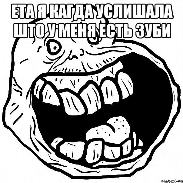 ета я кагда услишала што у меня есть зуби , Мем всегда один