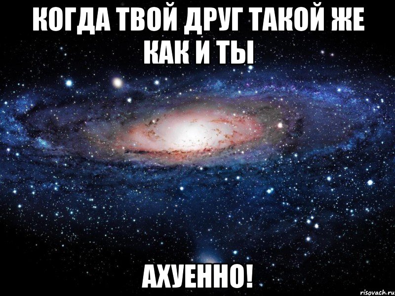 когда твой друг такой же как и ты ахуенно!, Мем Вселенная