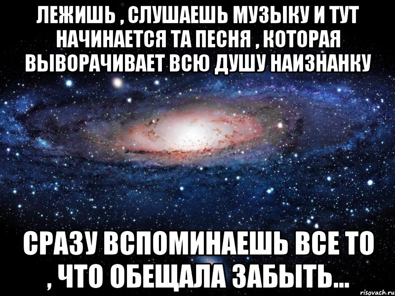 лежишь , слушаешь музыку и тут начинается та песня , которая выворачивает всю душу наизнанку сразу вспоминаешь все то , что обещала забыть..., Мем Вселенная