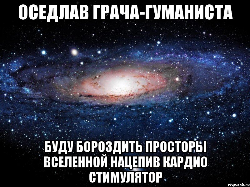 оседлав грача-гуманиста буду бороздить просторы вселенной нацепив кардио стимулятор, Мем Вселенная