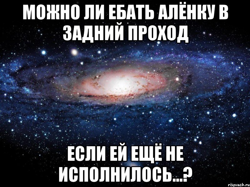 можно ли ебать алёнку в задний проход если ей ещё не исполнилось...?, Мем Вселенная