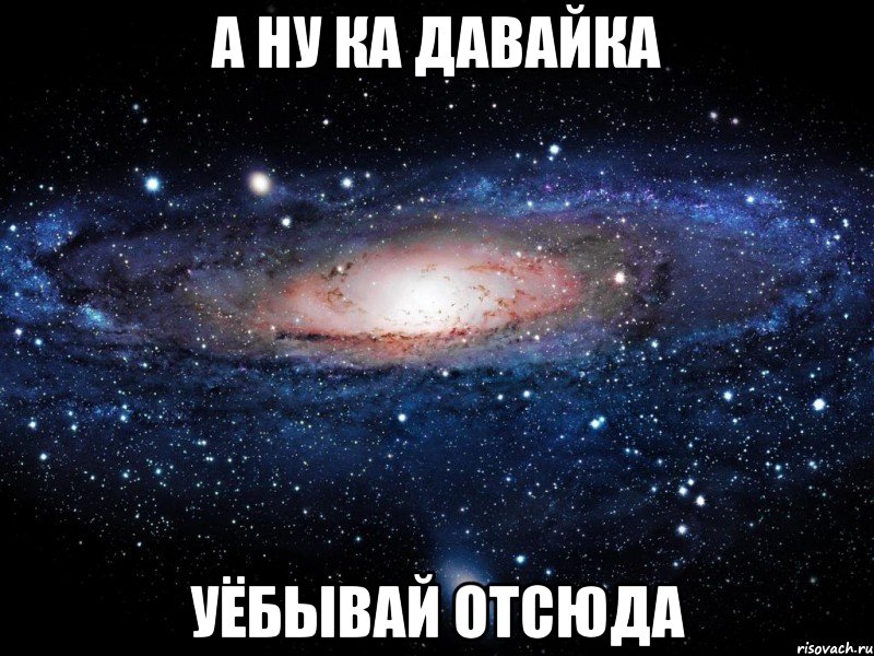 а ну ка давайка уёбывай отсюда, Мем Вселенная