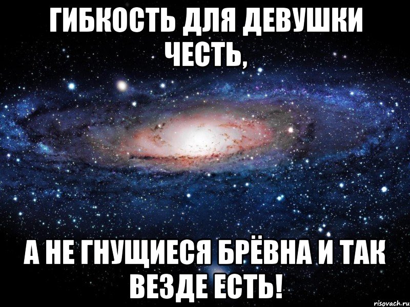 гибкость для девушки честь, а не гнущиеся брёвна и так везде есть!, Мем Вселенная