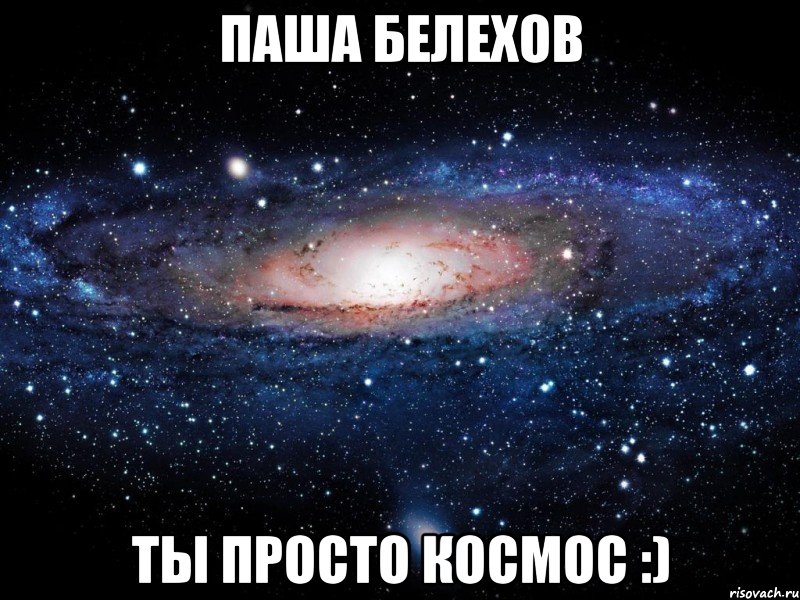 Паша Белехов ты просто космос :), Мем Вселенная