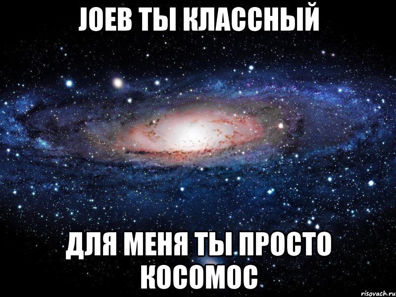 Joeb ты классный для меня ты просто косомос, Мем Вселенная