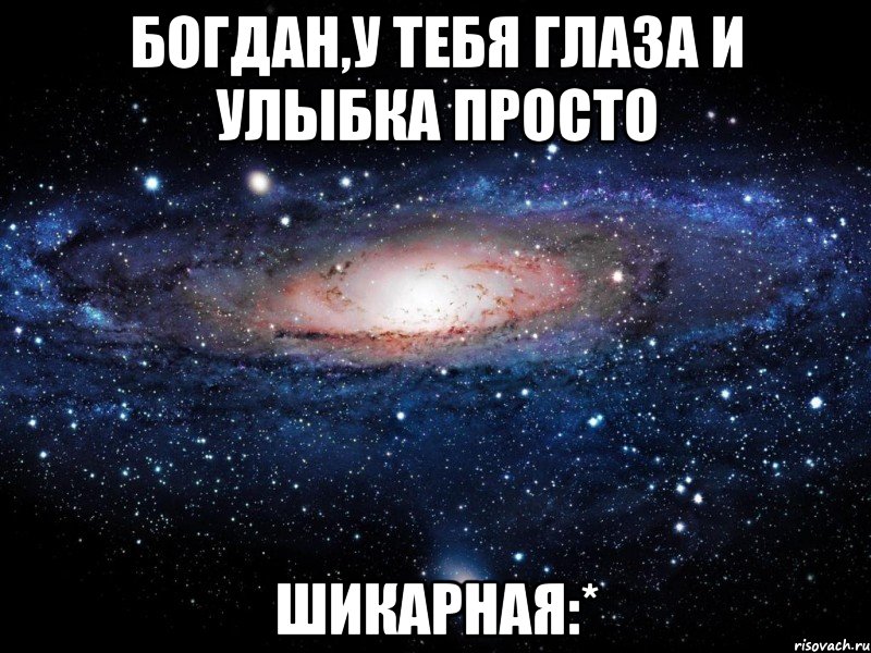 Богдан,у тебя глаза и улыбка просто ШИКАРНАЯ:*, Мем Вселенная