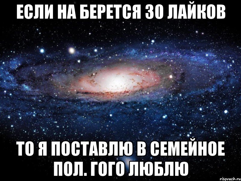 если на берется 30 лайков то я поставлю в семейное пол. гого люблю, Мем Вселенная