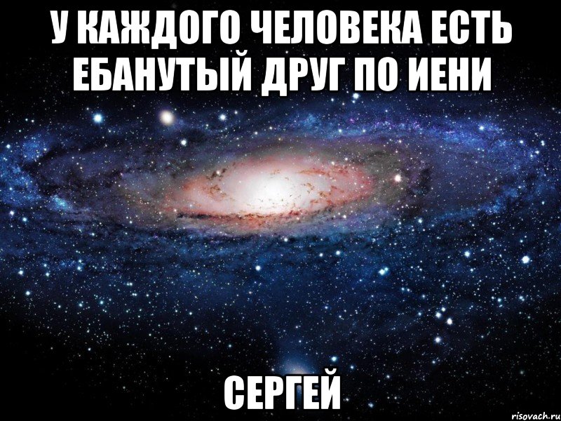 У каждого человека есть ебанутый друг по иени СЕРГЕЙ, Мем Вселенная