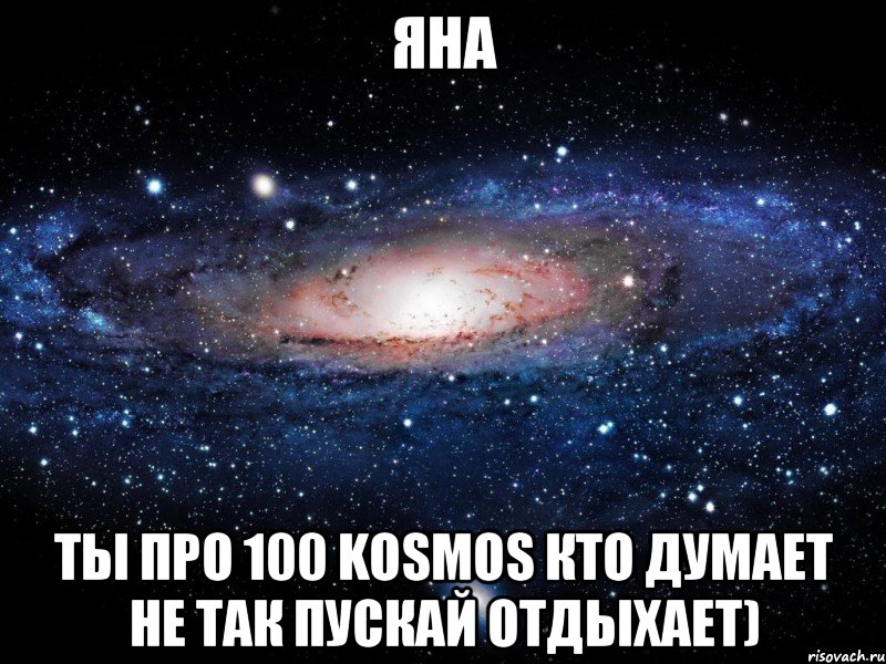 Яна Ты Про 100 Kosmos кто думает не так пускай отдыхает), Мем Вселенная