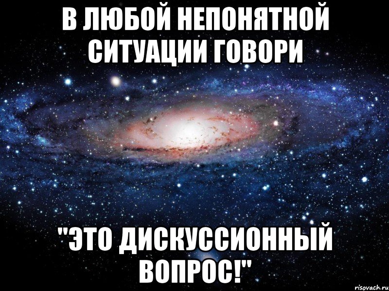 в любой непонятной ситуации говори "это дискуссионный вопрос!", Мем Вселенная