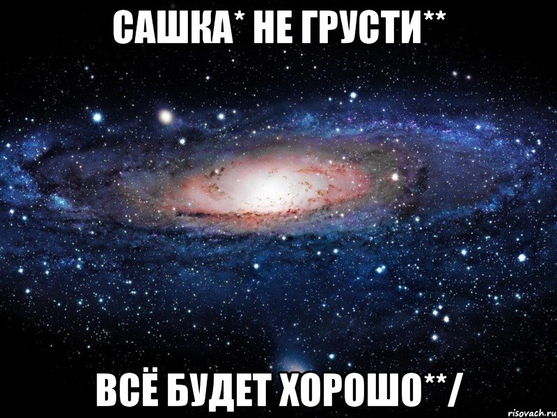 Сашка* не грусти** всё будет хорошо**/, Мем Вселенная