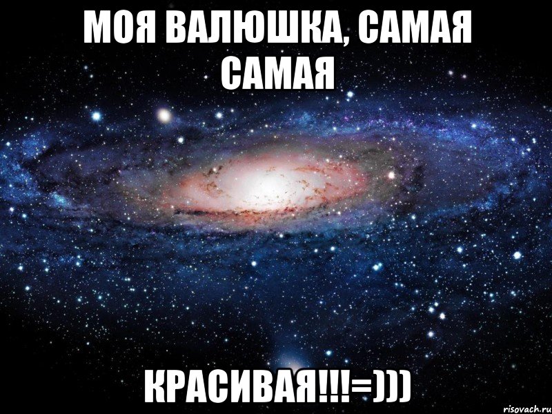 моя Валюшка, самая самая КРАСИВАЯ!!!=))), Мем Вселенная