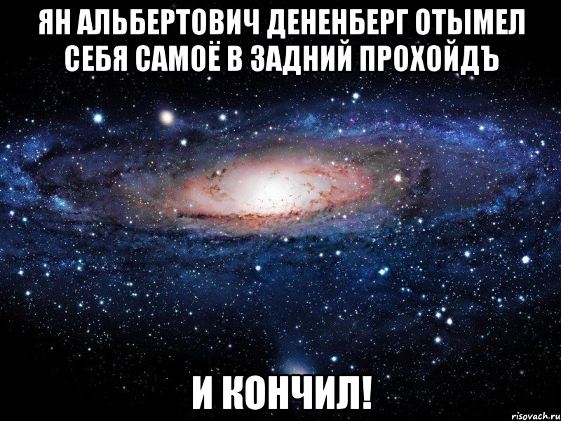 Ян Альбертович Дененберг отымел себя самоё в задний прохойдЪ и кончил!, Мем Вселенная