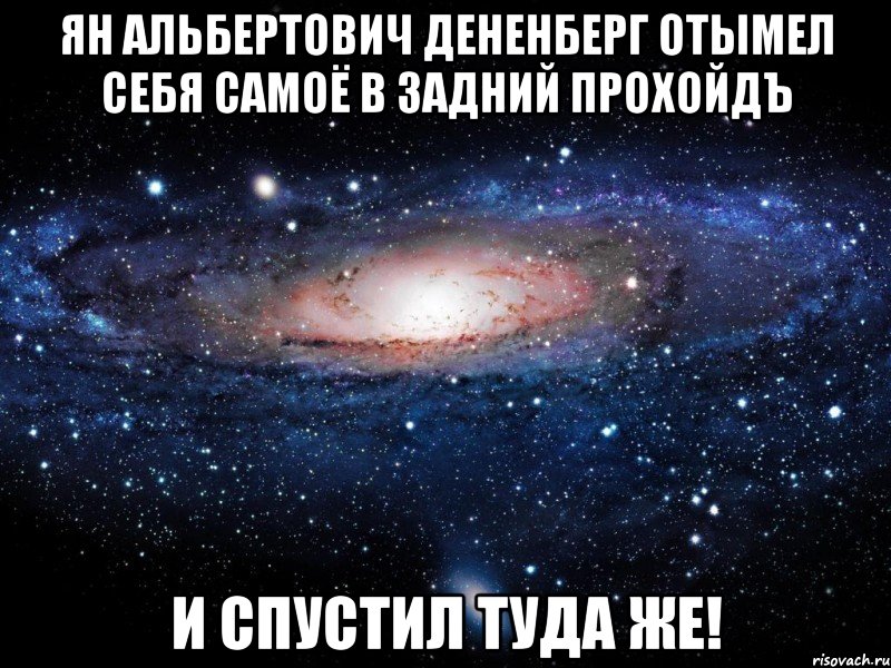 Ян Альбертович Дененберг отымел себя самоё в задний прохойдЪ и спустил туда же!, Мем Вселенная